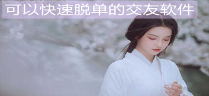 可以快速脱单的交友软件-附近人交友软件推荐合集
